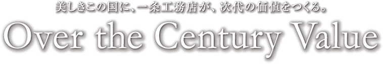 美しきこの国に、一条工務店が、次代の価値をつくる。-Over the Century Value-